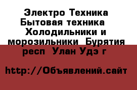 Электро-Техника Бытовая техника - Холодильники и морозильники. Бурятия респ.,Улан-Удэ г.